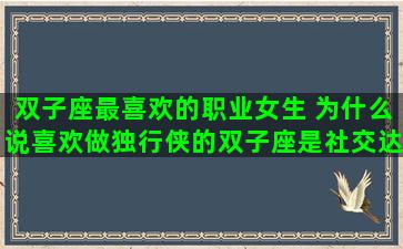 双子座最喜欢的职业女生 为什么说喜欢做独行侠的双子座是社交达人